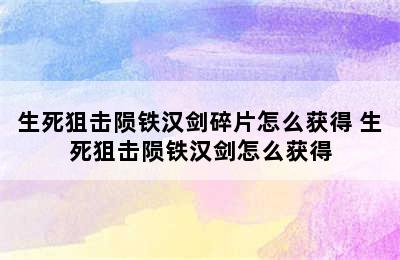 生死狙击陨铁汉剑碎片怎么获得 生死狙击陨铁汉剑怎么获得